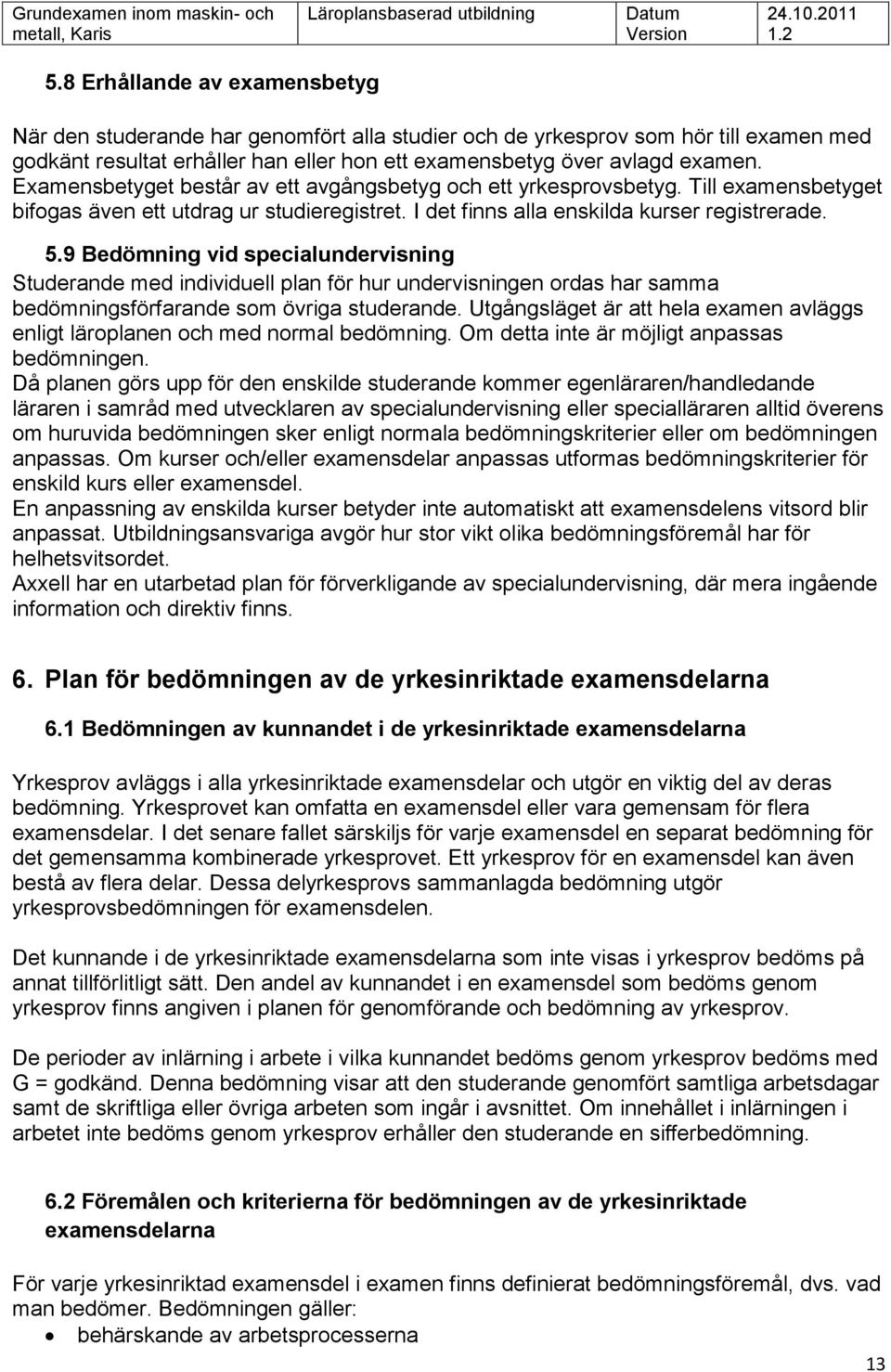 9 Bedömning vid specialundervisning Studerande med individuell plan för hur undervisningen ordas har samma sförfarande som övriga studerande.