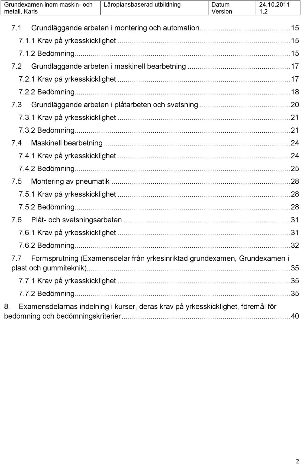 5 Montering av pneumatik... 28 7.5.1 Krav på yrkesskicklighet... 28 7.5.2 Bedömning... 28 7.6 Plåt- och svetsningsarbeten... 31 7.6.1 Krav på yrkesskicklighet... 31 7.6.2 Bedömning... 32 7.