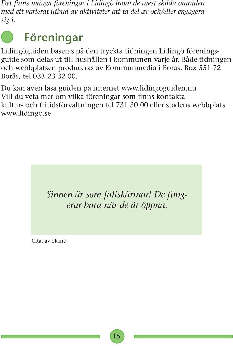 Både tidningen och webbplatsen produceras av Kommunmedia i Borås, Box 551 72 Borås, tel 033-23 32 00. Du kan även läsa guiden på internet www.lidingoguiden.