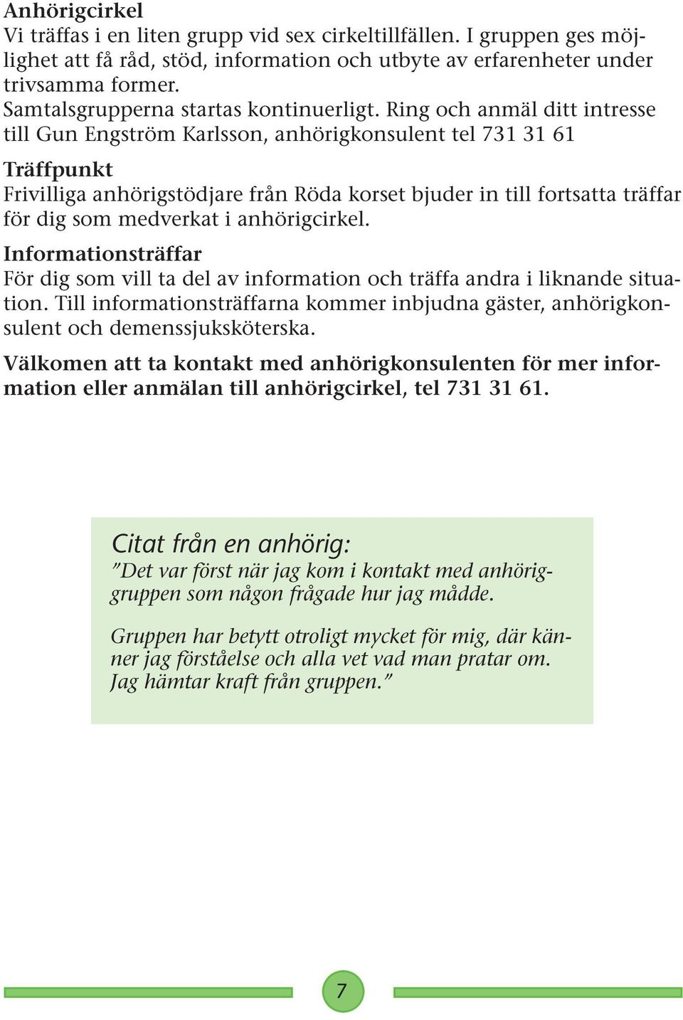 Ring och anmäl ditt intresse till Gun Engström Karlsson, anhörigkonsulent tel 731 31 61 Träffpunkt Frivilliga anhörigstödjare från Röda korset bjuder in till fortsatta träffar för dig som medverkat i