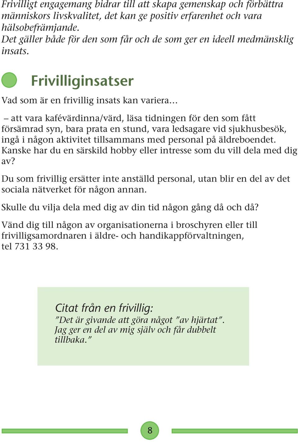 Frivilliginsatser Vad som är en frivillig insats kan variera att vara kafévärdinna/värd, läsa tidningen för den som fått försämrad syn, bara prata en stund, vara ledsagare vid sjukhusbesök, ingå i