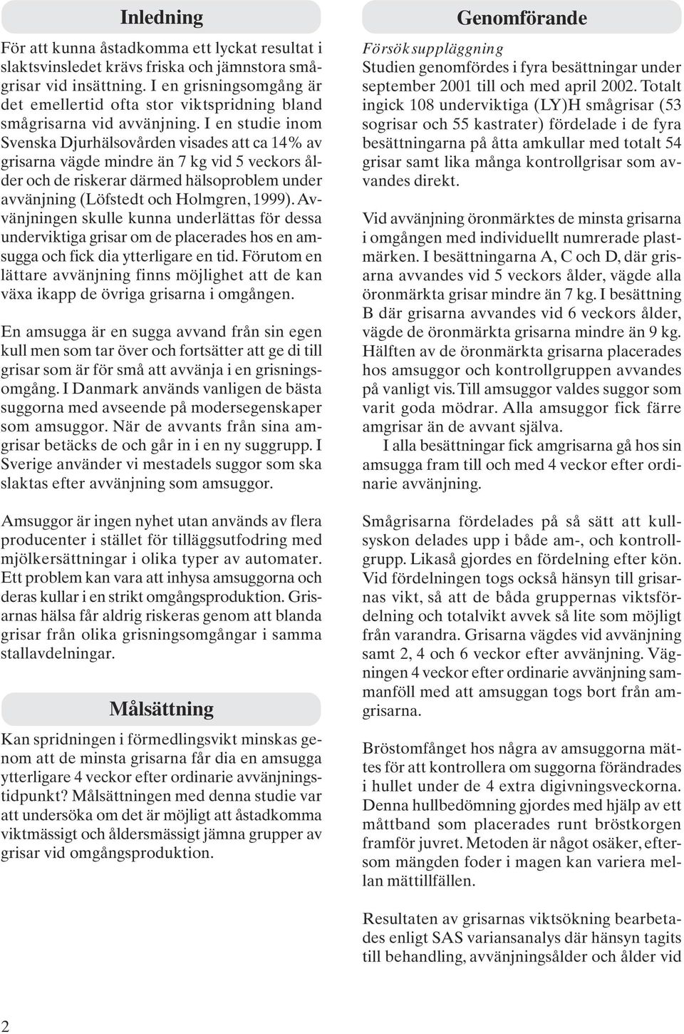 I en studie inom Svenska Djurhälsovården visades att ca 14% av grisarna vägde mindre än 7 kg vid 5 veckors ålder och de riskerar därmed hälsoproblem under avvänjning (Löfstedt och Holmgren, 1999).