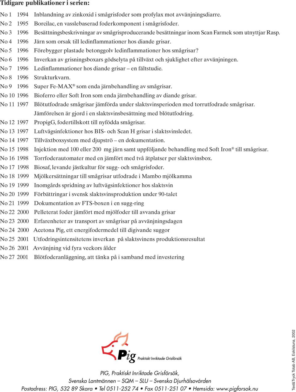 No 5 1996 Förebygger plastade betonggolv ledinflammationer hos smågrisar? No 6 1996 Inverkan av grisningsboxars gödselyta på tillväxt och sjuklighet efter avvänjningen.