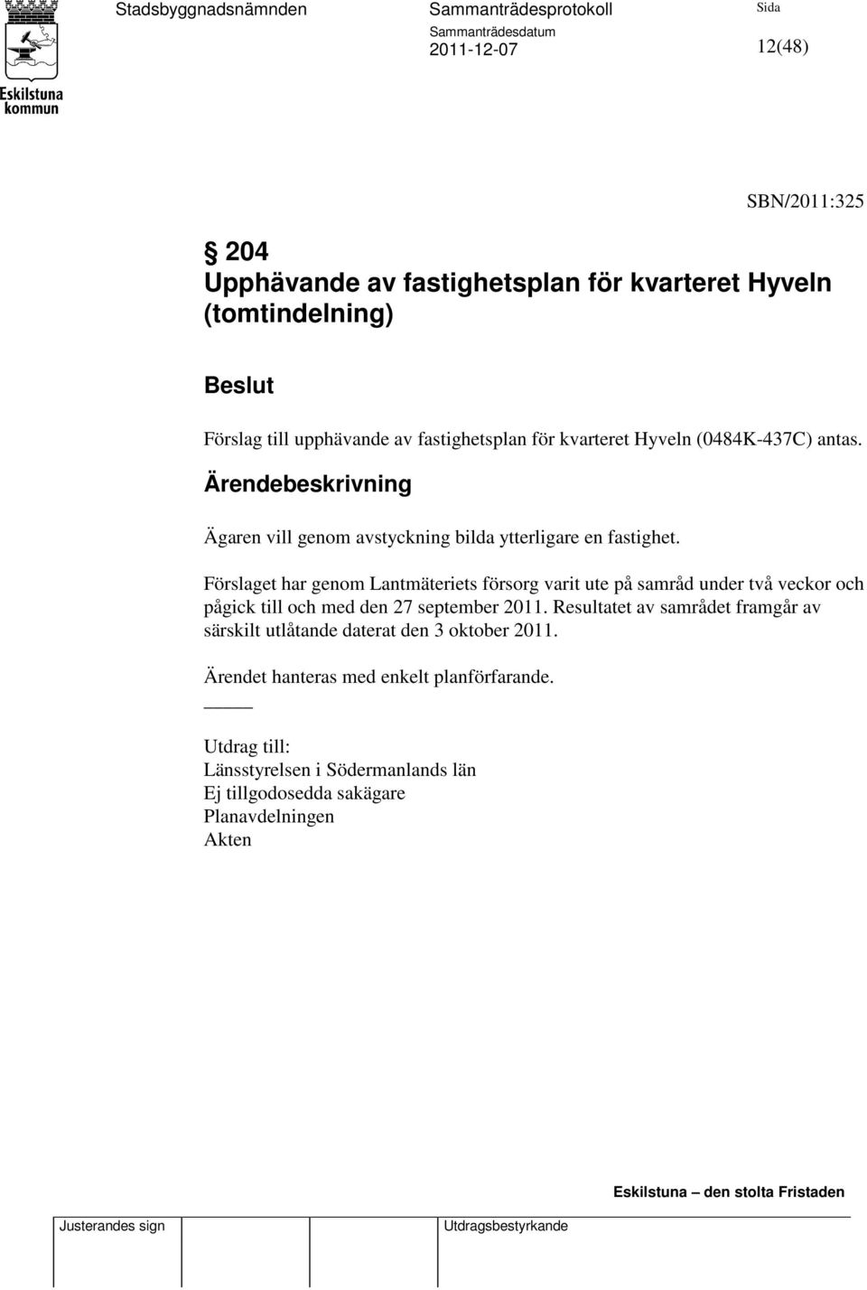 Förslaget har genom Lantmäteriets försorg varit ute på samråd under två veckor och pågick till och med den 27 september 2011.