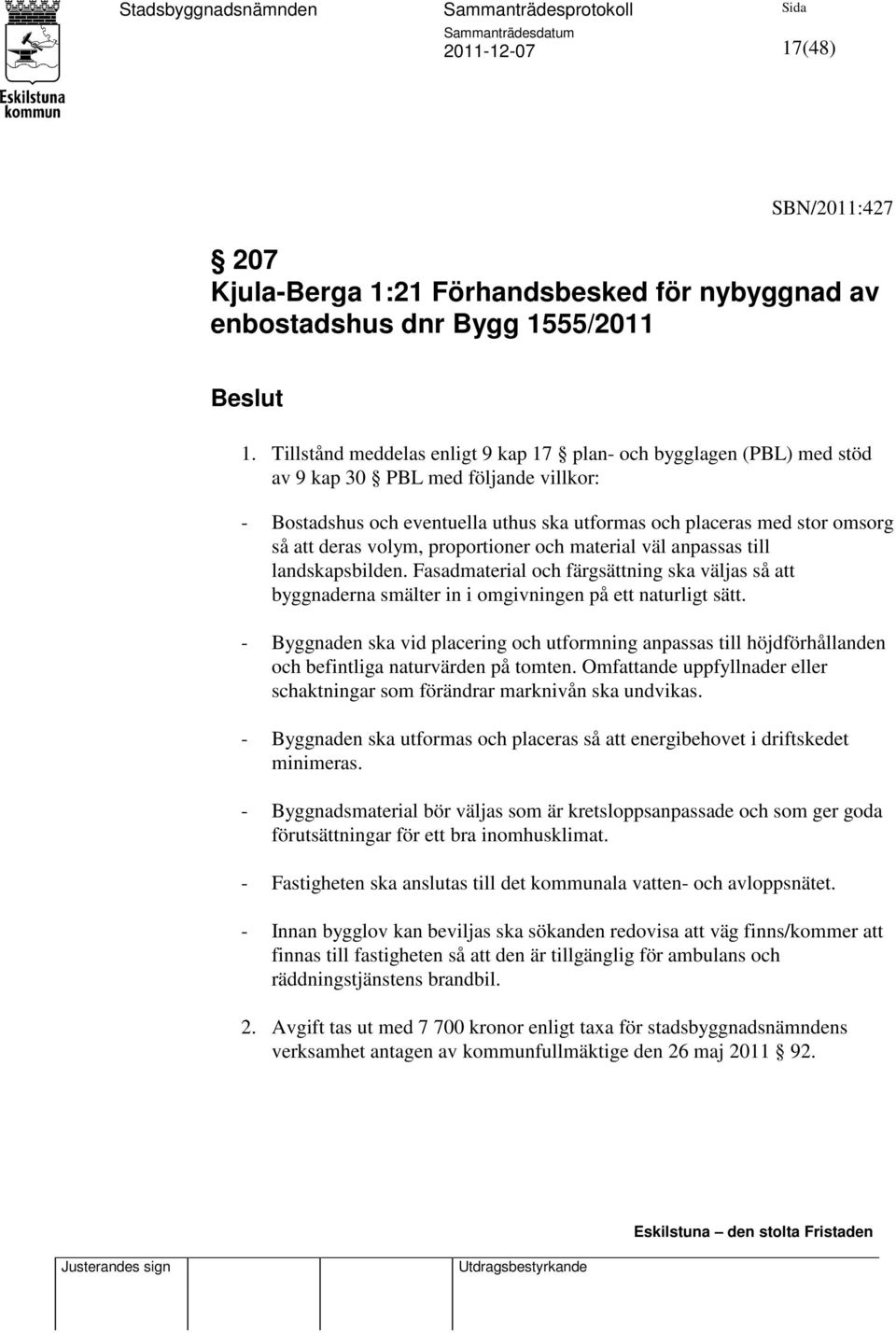 volym, proportioner och material väl anpassas till landskapsbilden. Fasadmaterial och färgsättning ska väljas så att byggnaderna smälter in i omgivningen på ett naturligt sätt.