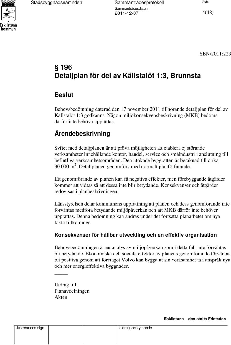 Ärendebeskrivning Syftet med detaljplanen är att pröva möjligheten att etablera ej störande verksamheter innehållande kontor, handel, service och småindustri i anslutning till befintliga