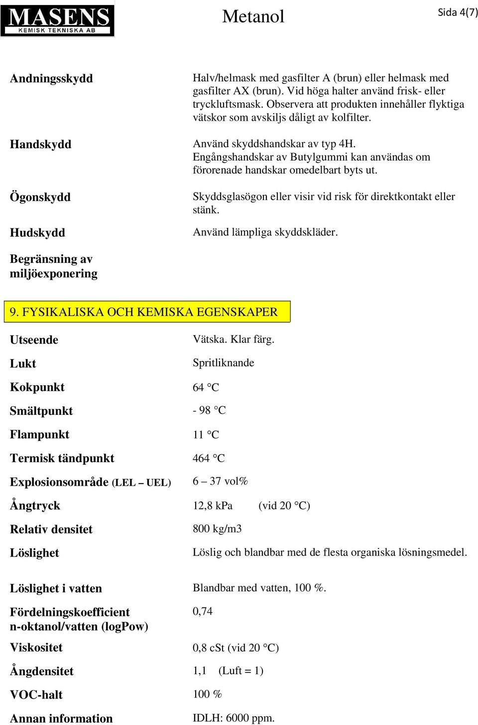 Engångshandskar av Butylgummi kan användas om förorenade handskar omedelbart byts ut. Ögonskydd Hudskydd Skyddsglasögon eller visir vid risk för direktkontakt eller stänk.