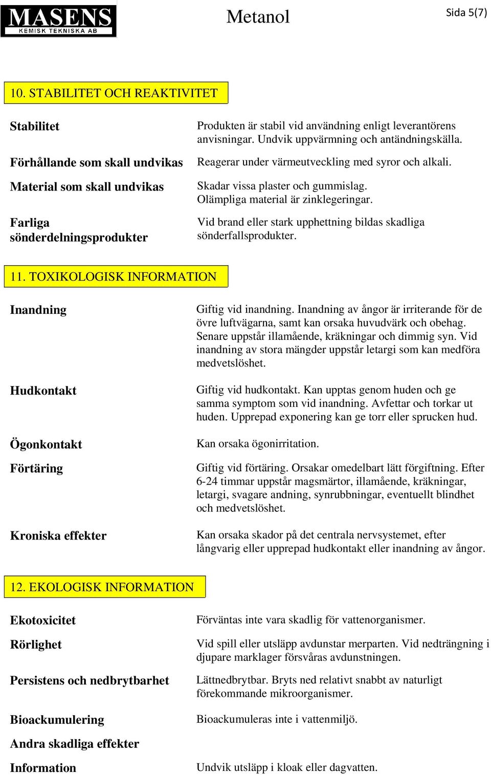 Undvik uppvärmning och antändningskälla. Reagerar under värmeutveckling med syror och alkali. Skadar vissa plaster och gummislag. Olämpliga material är zinklegeringar.