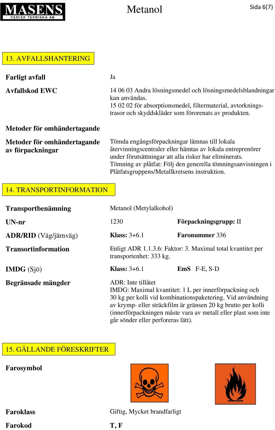 Metoder för omhändertagande Metoder för omhändertagande av förpackningar Tömda engångsförpackningar lämnas till lokala återvinningscentraler eller hämtas av lokala entreprenörer under förutsättningar