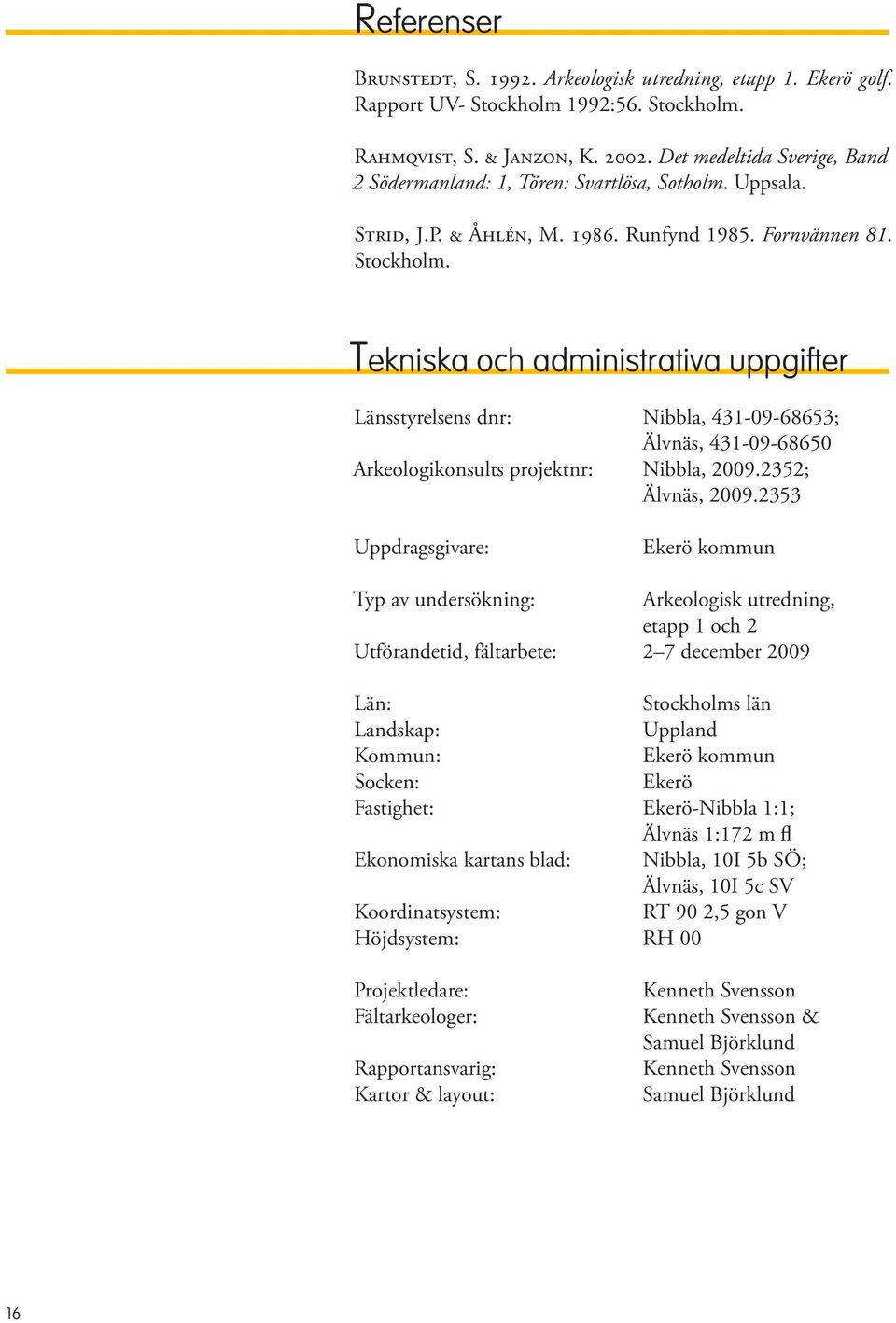 Tekniska och administrativa uppgifter Länsstyrelsens dnr: Nibbla, 431-09-68653; Älvnäs, 431-09-68650 Arkeologikonsults projektnr: Nibbla, 2009.2352; Älvnäs, 2009.