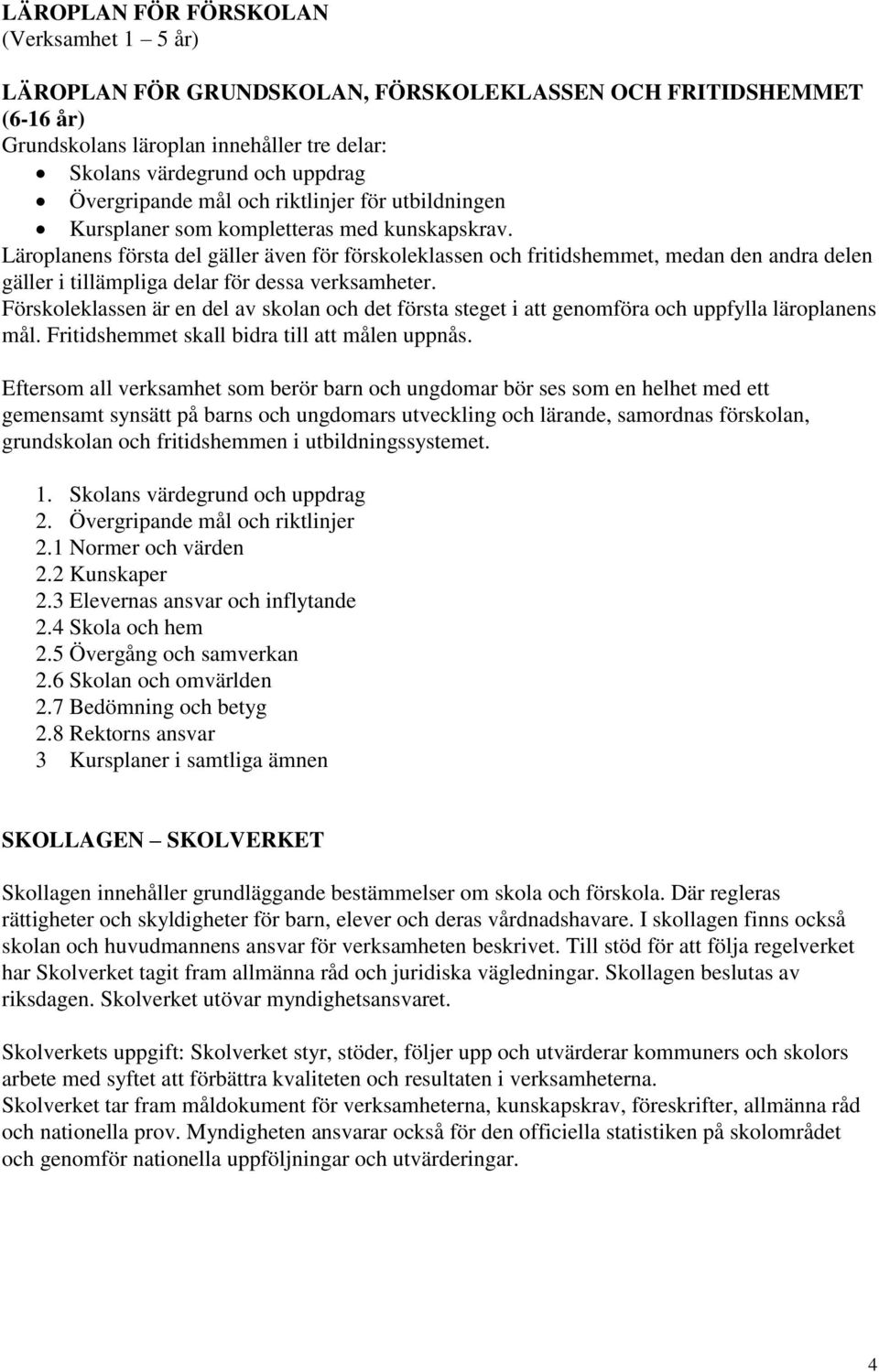 Läroplanens första del gäller även för förskoleklassen och fritidshemmet, medan den andra delen gäller i tillämpliga delar för dessa verksamheter.