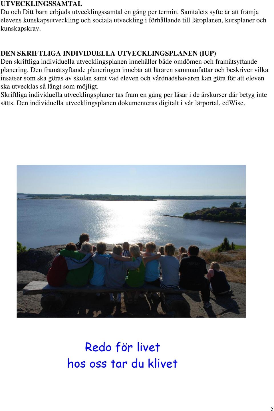 DEN SKRIFTLIGA INDIVIDUELLA UTVECKLINGSPLANEN (IUP) Den skriftliga individuella utvecklingsplanen innehåller både omdömen och framåtsyftande planering.