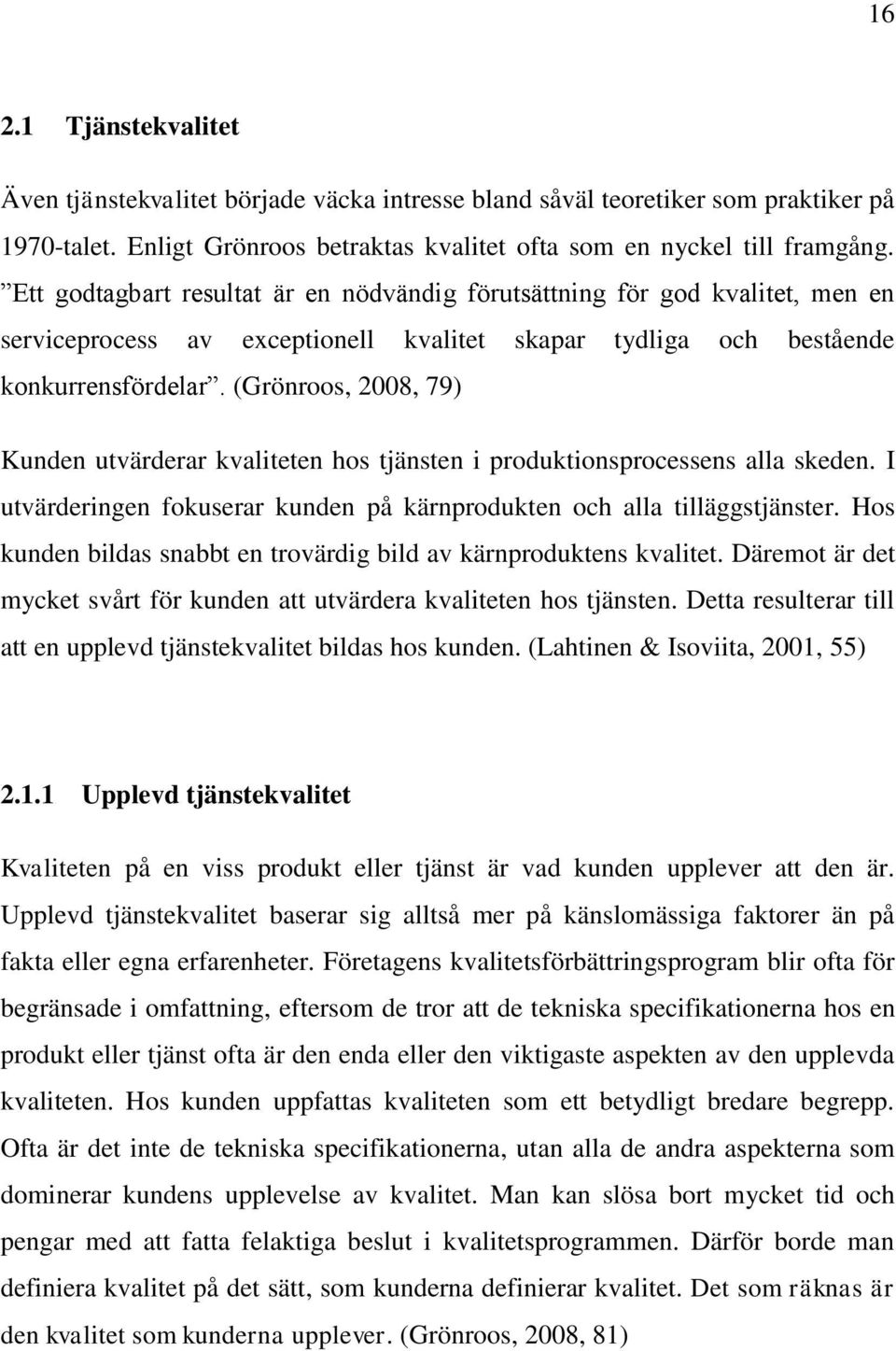 (Grönroos, 2008, 79) Kunden utvärderar kvaliteten hos tjänsten i produktionsprocessens alla skeden. I utvärderingen fokuserar kunden på kärnprodukten och alla tilläggstjänster.