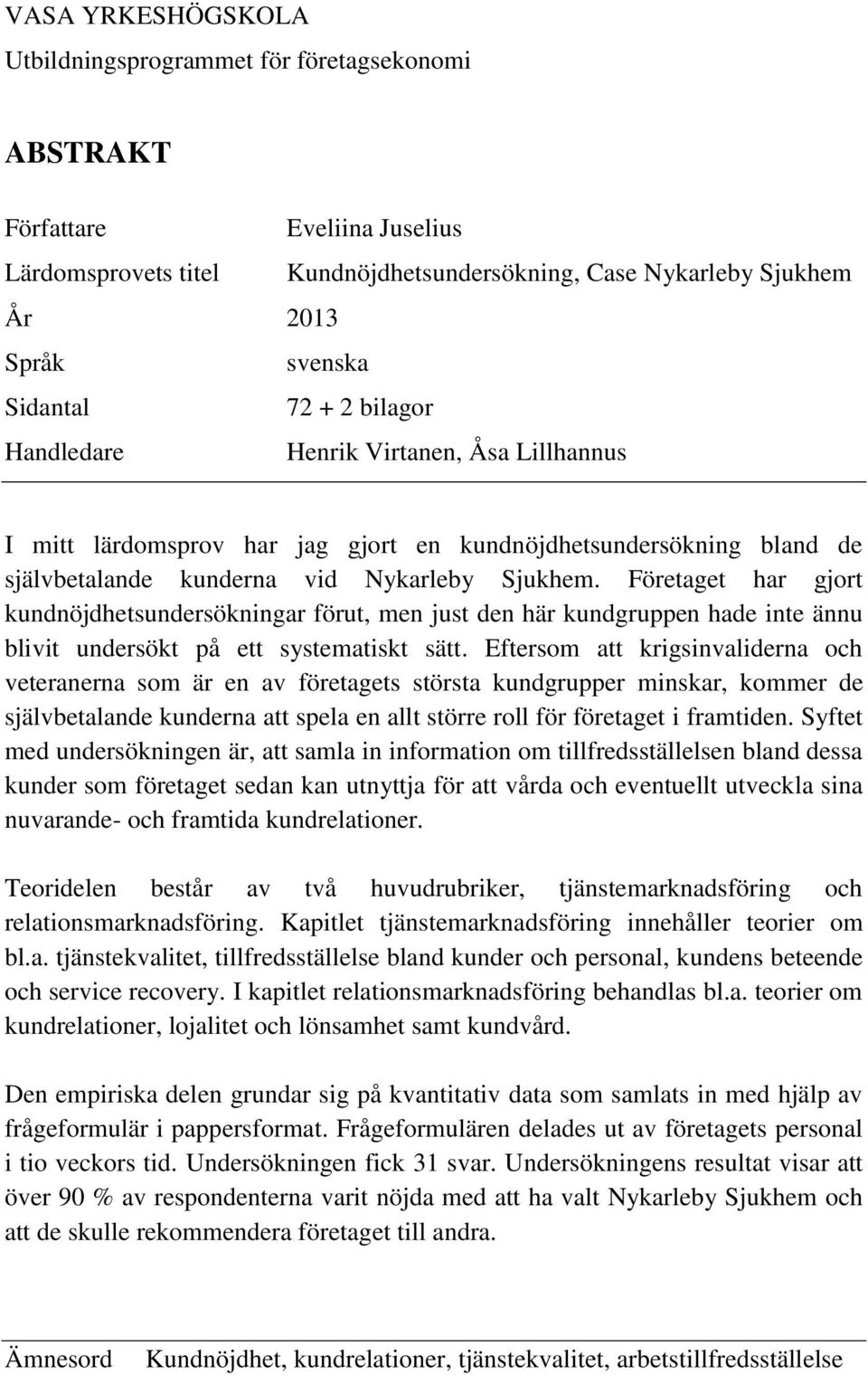 Företaget har gjort kundnöjdhetsundersökningar förut, men just den här kundgruppen hade inte ännu blivit undersökt på ett systematiskt sätt.