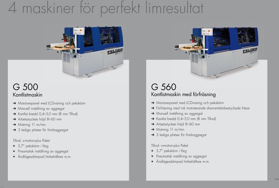 min. 3 lediga platser för finishaggregat Tillval : x-motion-plus Paket + 5,7 pekskärm i färg + Pneumatisk inställning av aggregat + Ändlägesdämpad limbehållare m.m. G 560 Kantlistmaskin med