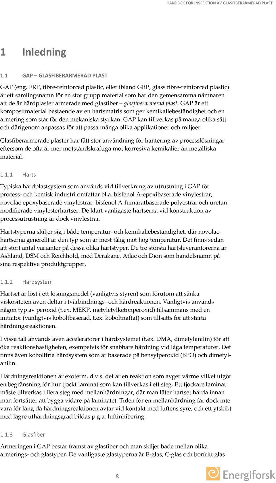 glasfiber glasfiberarmerad plast. GAP är ett kompositmaterial bestående av en hartsmatris som ger kemikaliebeständighet och en armering som står för den mekaniska styrkan.