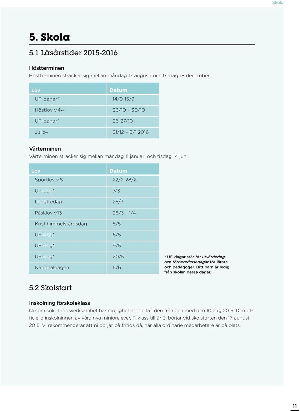 8 22/2-28/2 UF-dag* 7/3 Långfredag 25/3 Påsklov v.