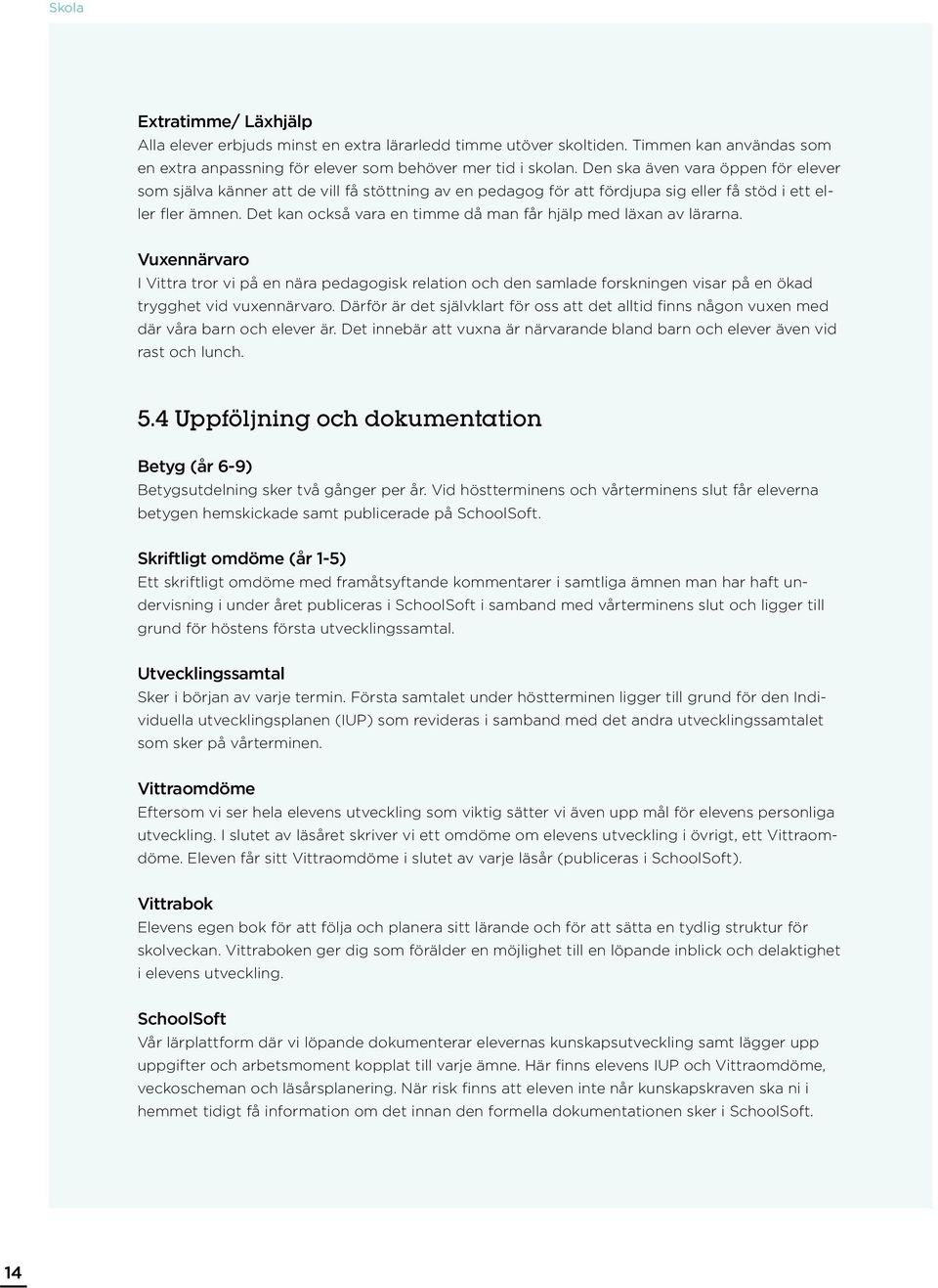 Det kan också vara en timme då man får hjälp med läxan av lärarna. Vuxennärvaro I Vittra tror vi på en nära pedagogisk relation och den samlade forskningen visar på en ökad trygghet vid vuxennärvaro.