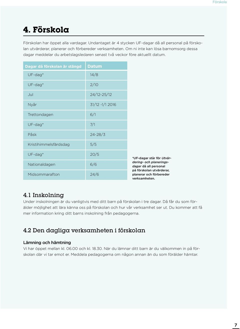 Dagar då förskolan är stängd Datum UF-dag* 14/8 UF-dag* 2/10 Jul 24/12-25/12 Nyår 31/12-1/1 2016 Trettondagen 6/1 UF-dag* 7/1 Påsk 24-28/3 Kristihimmelsfärdsdag 5/5 UF-dag* 20/5 Nationaldagen 6/6