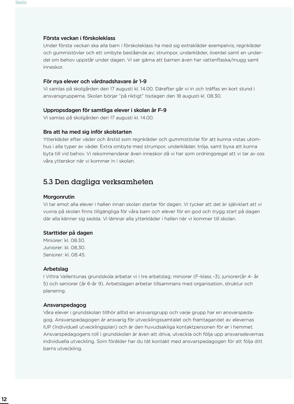 För nya elever och vårdnadshavare år 1-9 Vi samlas på skolgården den 17 augusti kl. 14.00. Därefter går vi in och träffas en kort stund i ansvarsgrupperna.