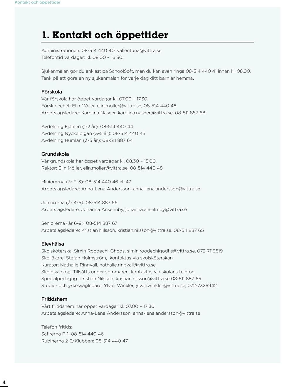 Förskola Vår förskola har öppet vardagar kl. 07.00 17.30. Förskolechef: Elin Möller, elin.moller@vittra.se, 08-514 440 48 Arbetslagsledare: Karolina Naseer, karolina.naseer@vittra.