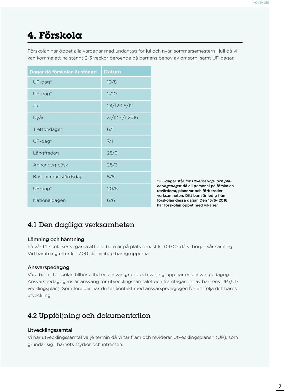 Dagar då förskolan är stängd Datum UF-dag* 10/8 UF-dag* 2/10 Jul 24/12-25/12 Nyår 31/12-1/1 2016 Trettondagen 6/1 UF-dag* 7/1 Långfredag 25/3 Annandag påsk 28/3 Kristihimmelsfärdsdag 5/5 UF-dag* 20/5