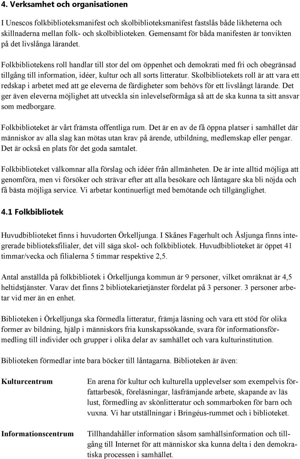 Folkbibliotekens roll handlar till stor del om öppenhet och demokrati med fri och obegränsad tillgång till information, idéer, kultur och all sorts litteratur.