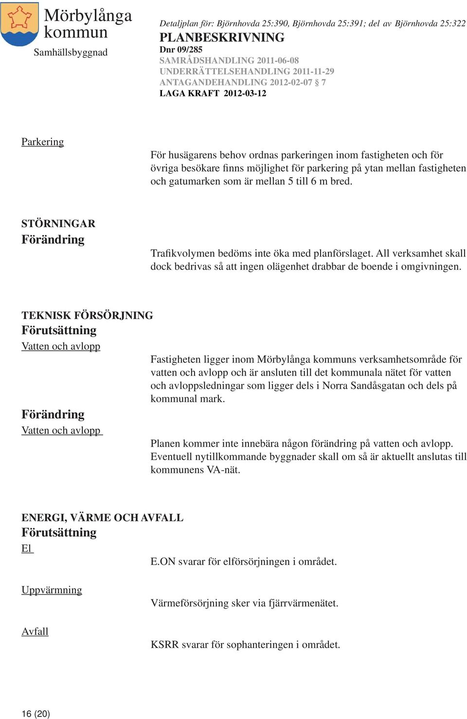 TEKNISK FÖRSÖRJNING Förutsättning Vatten och avlopp Fastigheten ligger inom Mörbylånga s verksamhetsområde för vatten och avlopp och är ansluten till det ala nätet för vatten och avloppsledningar som