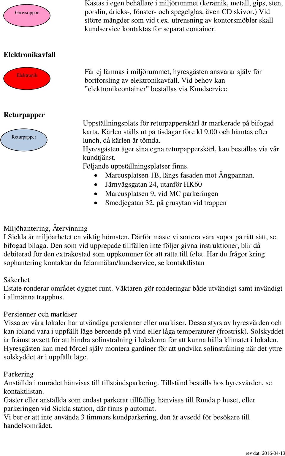 Vid behov kan elektronikcontainer beställas via Kundservice. Returpapper Returpapper Uppställningsplats för returpapperskärl är markerade på bifogad karta. Kärlen ställs ut på tisdagar före kl 9.