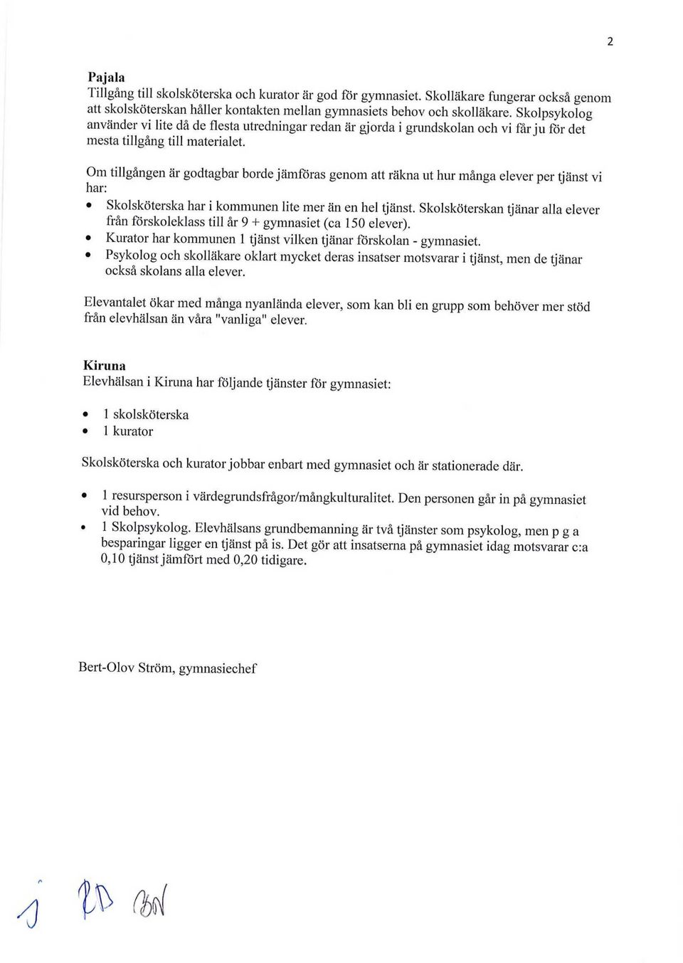 Om tillgången är godtagbar borde jämföras genom att räkna ut hur många elever per tjänst vi har: Skolsköterska har i kommunen lite mer än en hel tjänst.