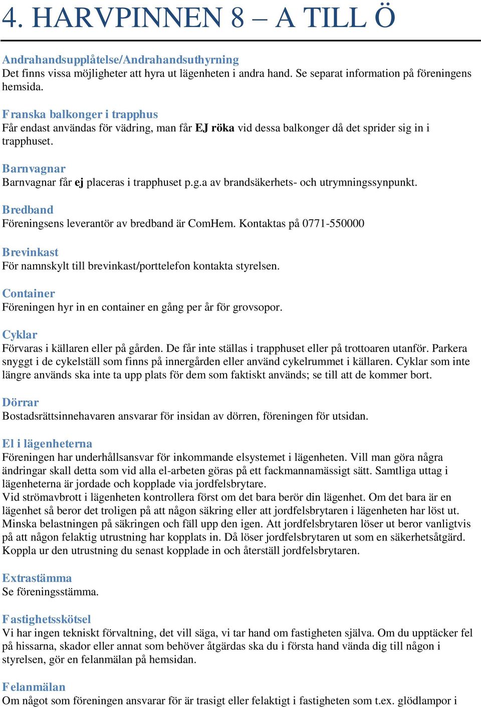 Bredband Föreningsens leverantör av bredband är ComHem. Kontaktas på 0771-550000 Brevinkast För namnskylt till brevinkast/porttelefon kontakta styrelsen.