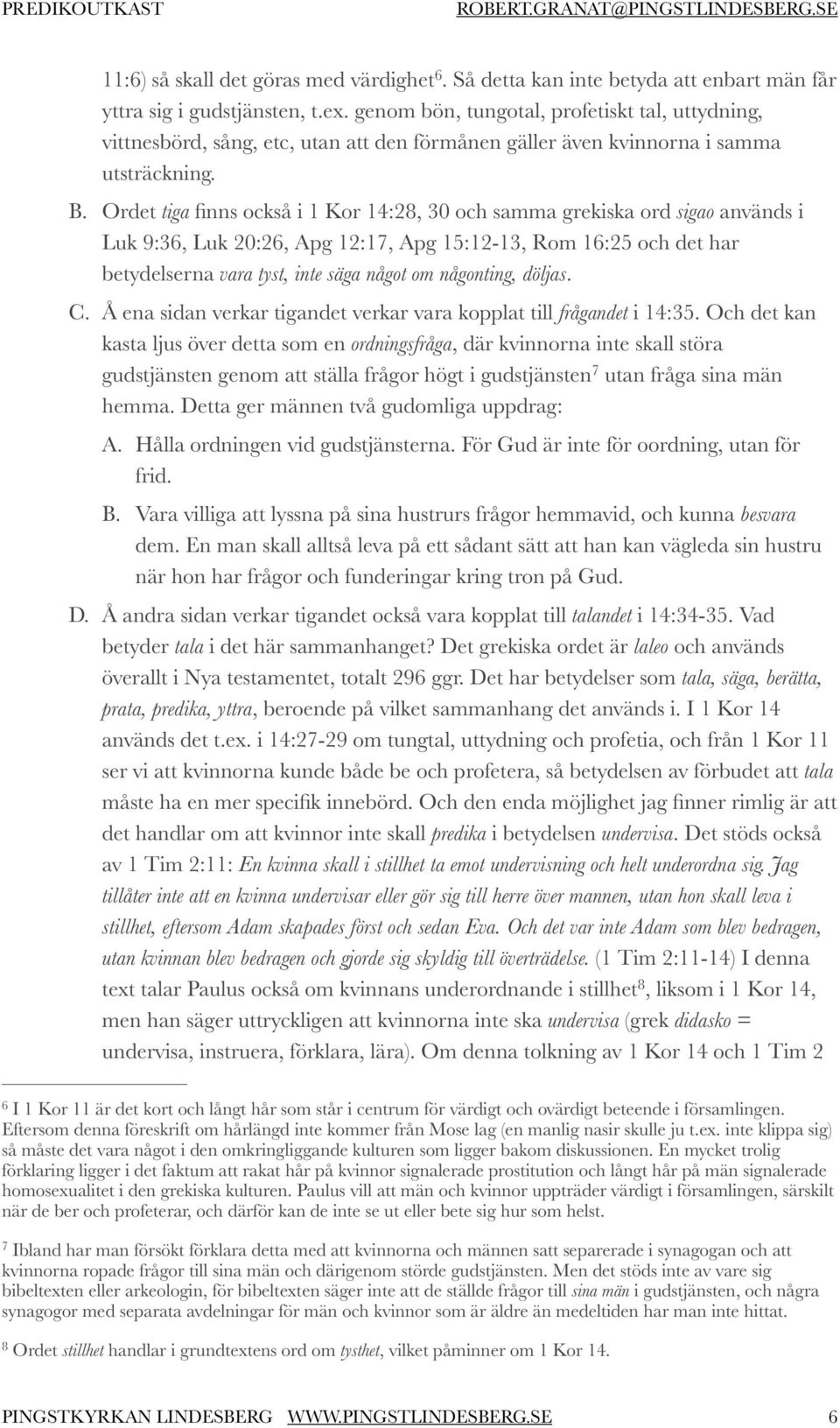 Ordet tiga finns också i 1 Kor 14:28, 30 och samma grekiska ord sigao används i Luk 9:36, Luk 20:26, Apg 12:17, Apg 15:12-13, Rom 16:25 och det har betydelserna vara tyst, inte säga något om