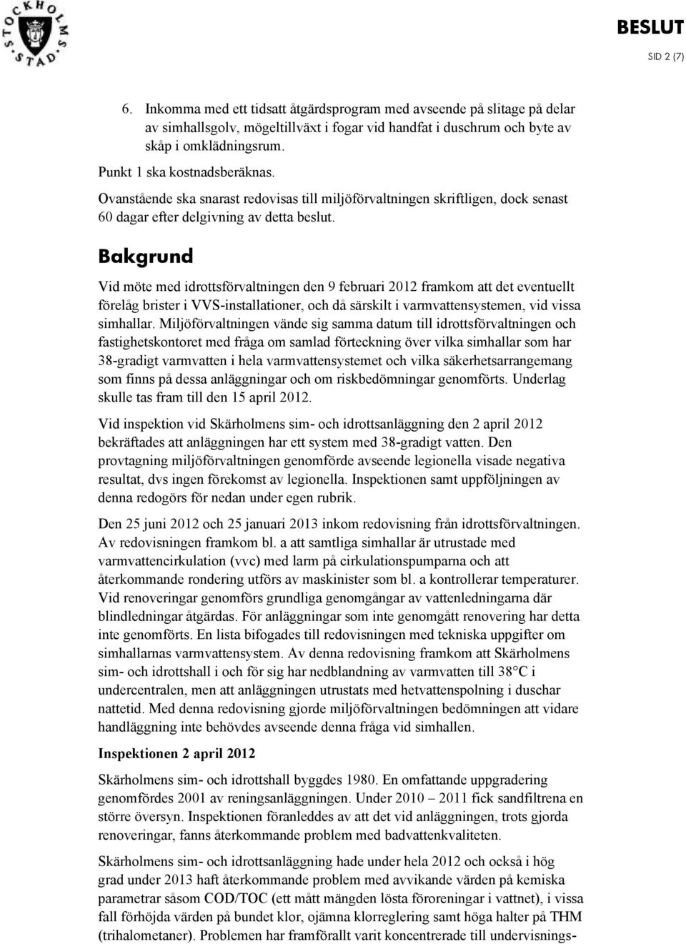 Bakgrund Vid möte med idrottsförvaltningen den 9 februari 2012 framkom att det eventuellt förelåg brister i VVS-installationer, och då särskilt i varmvattensystemen, vid vissa simhallar.