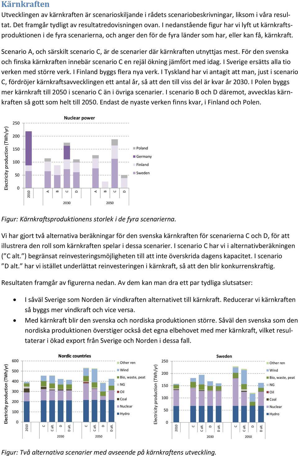 Scenario, och särskilt scenario, är de scenarier där kärnkraften utnyttjas mest. För den svenska och finska kärnkraften innebär scenario en rejäl ökning jämfört med idag.