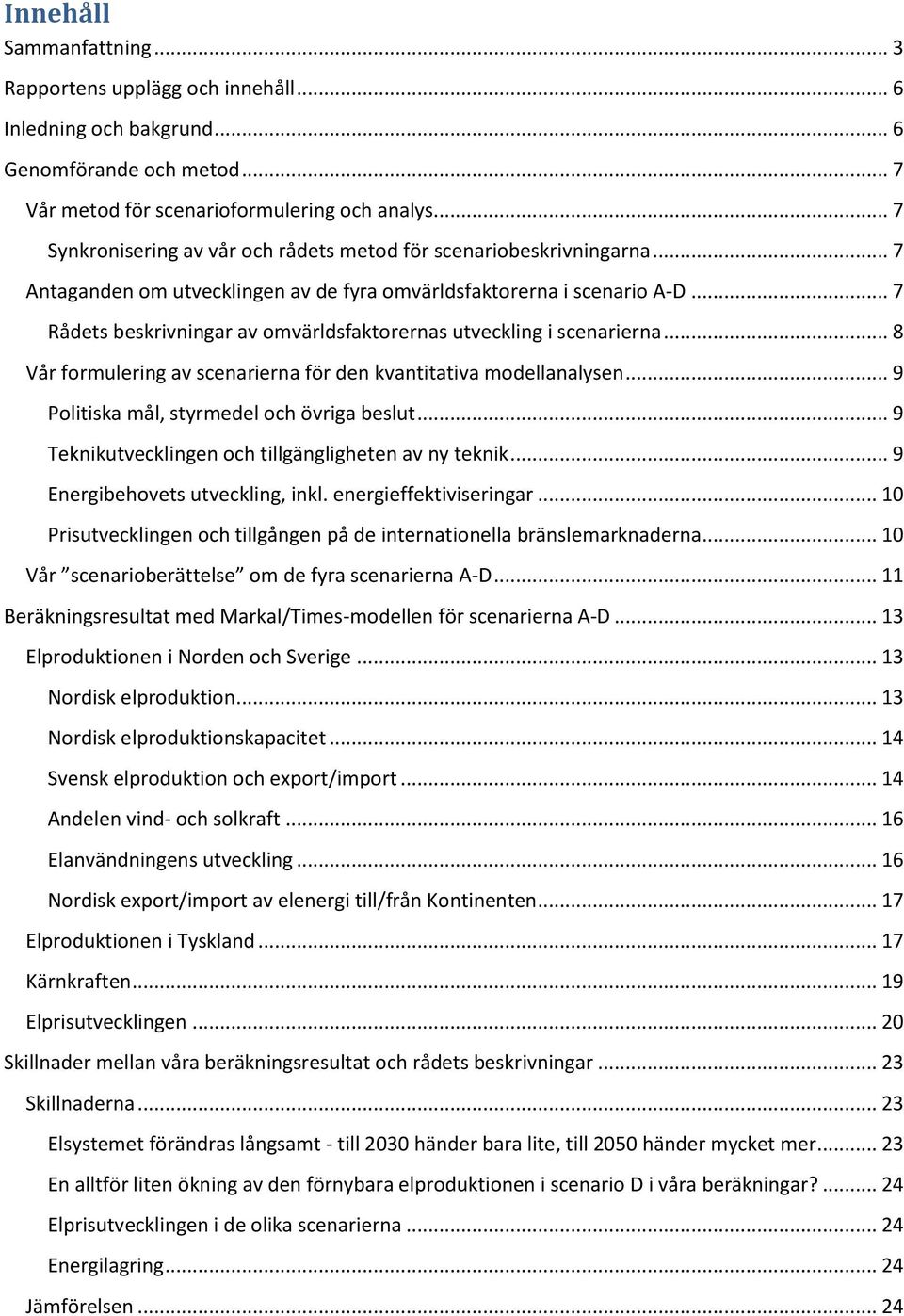 .. 7 Rådets beskrivningar av omvärldsfaktorernas utveckling i scenarierna... 8 Vår formulering av scenarierna för den kvantitativa modellanalysen... 9 Politiska mål, styrmedel och övriga beslut.