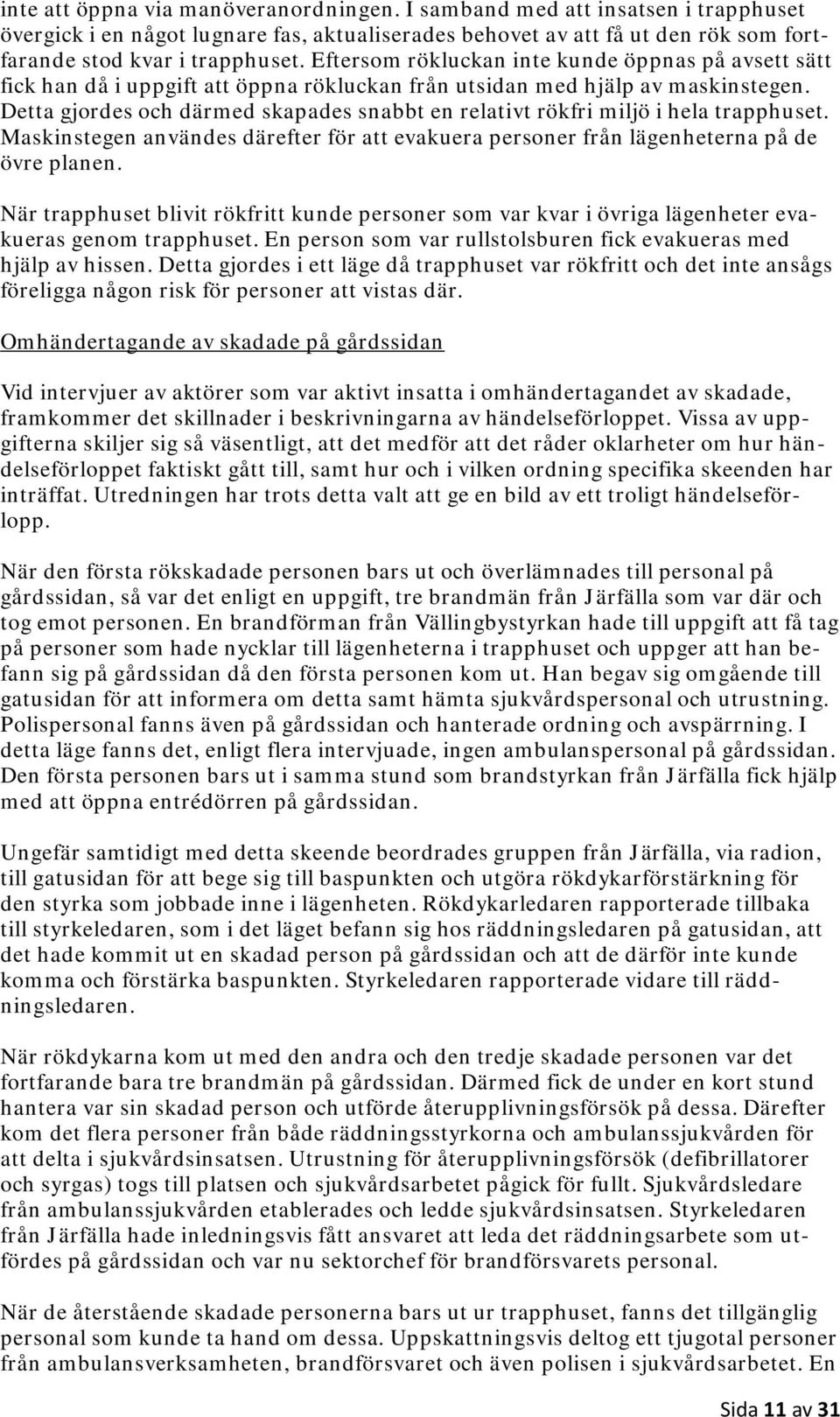 Detta gjordes och därmed skapades snabbt en relativt rökfri miljö i hela trapphuset. Maskinstegen användes därefter för att evakuera personer från lägenheterna på de övre planen.