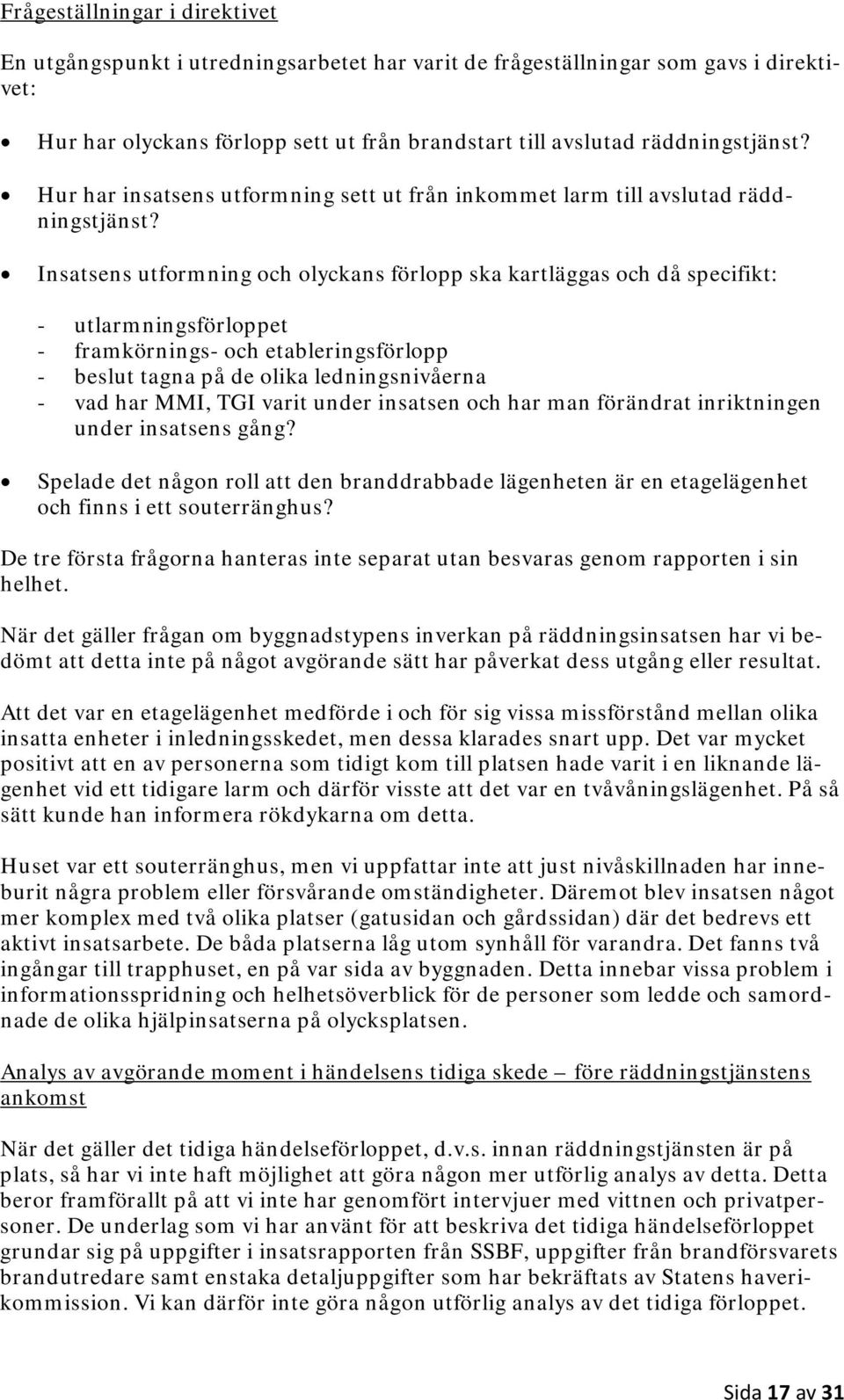 Insatsens utformning och olyckans förlopp ska kartläggas och då specifikt: - utlarmningsförloppet - framkörnings- och etableringsförlopp - beslut tagna på de olika ledningsnivåerna - vad har MMI, TGI