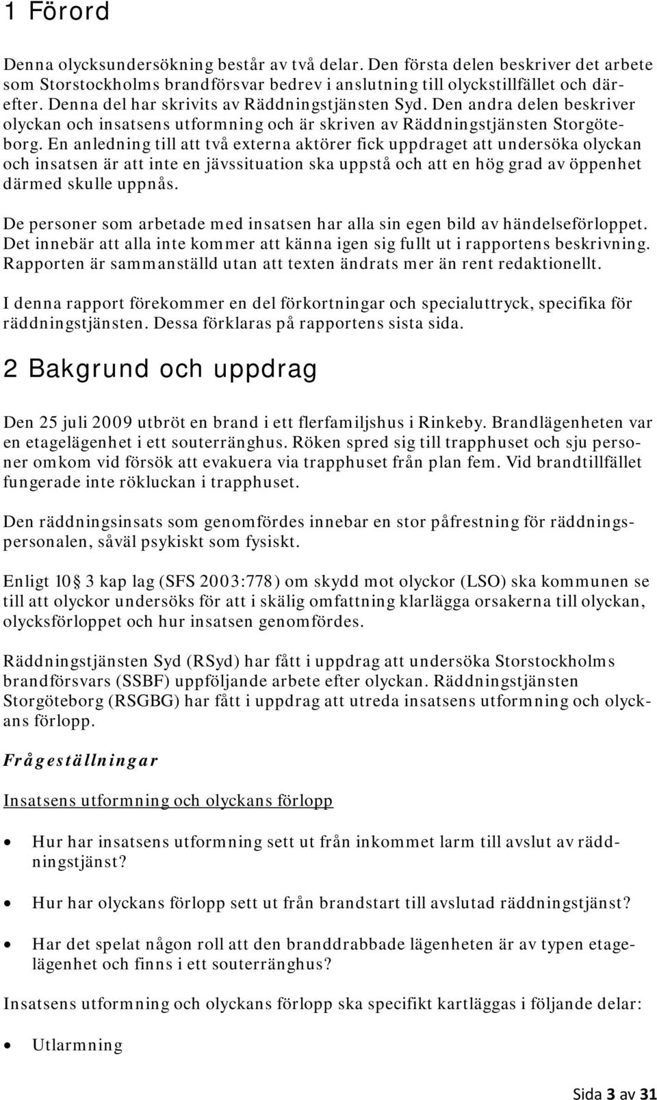 En anledning till att två externa aktörer fick uppdraget att undersöka olyckan och insatsen är att inte en jävssituation ska uppstå och att en hög grad av öppenhet därmed skulle uppnås.