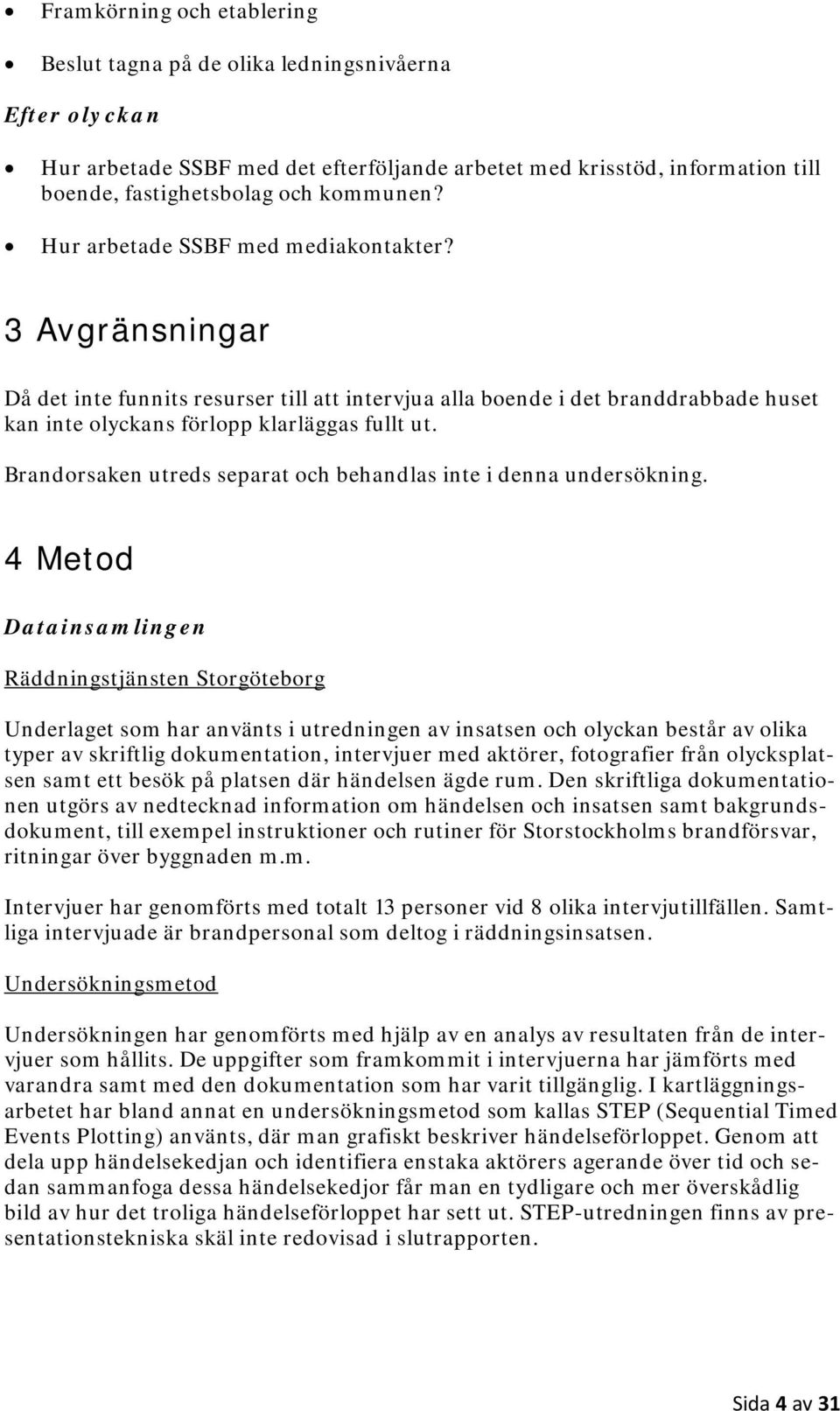 Brandorsaken utreds separat och behandlas inte i denna undersökning.