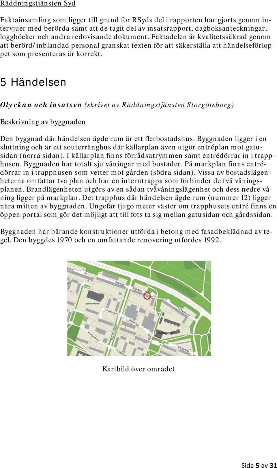 5 Händelsen Olyckan och insatsen (skrivet av Räddningstjänsten Storgöteborg) Beskrivning av byggnaden Den byggnad där händelsen ägde rum är ett flerbostadshus.