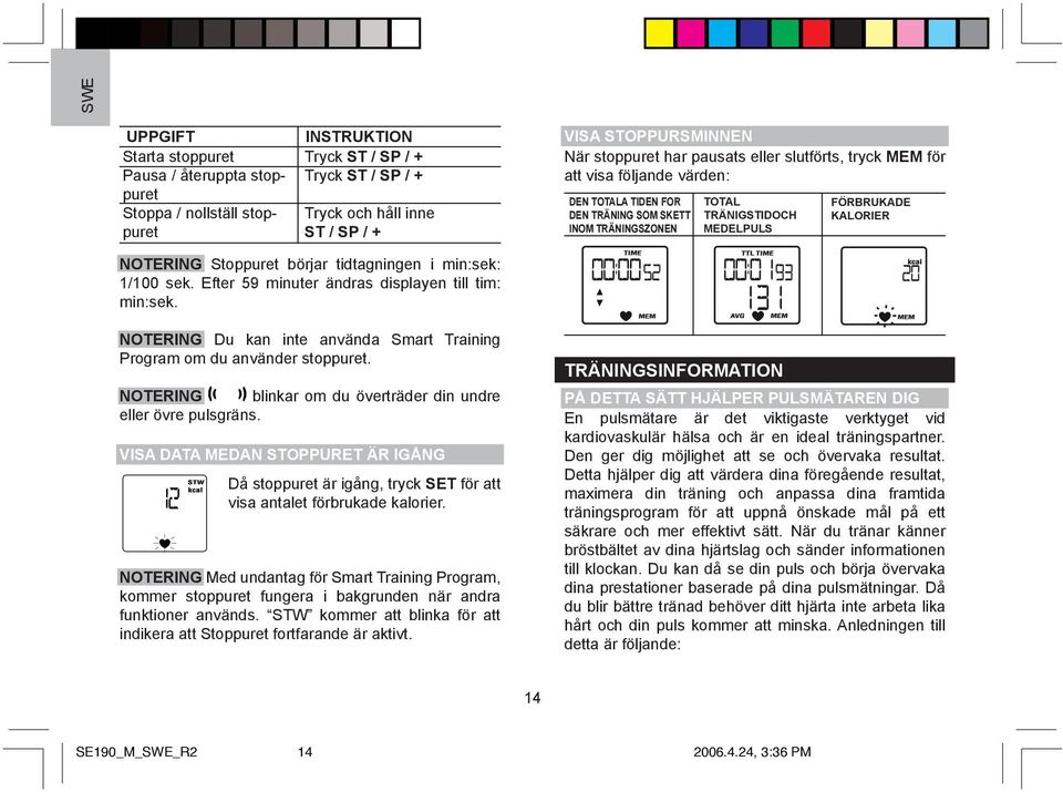 börjar tidtagningen i min:sek: 1/100 sek. Efter 59 minuter ändras displayen till tim: min:sek. NOTERING Du kan inte använda Smart Training Program om du använder stoppuret.