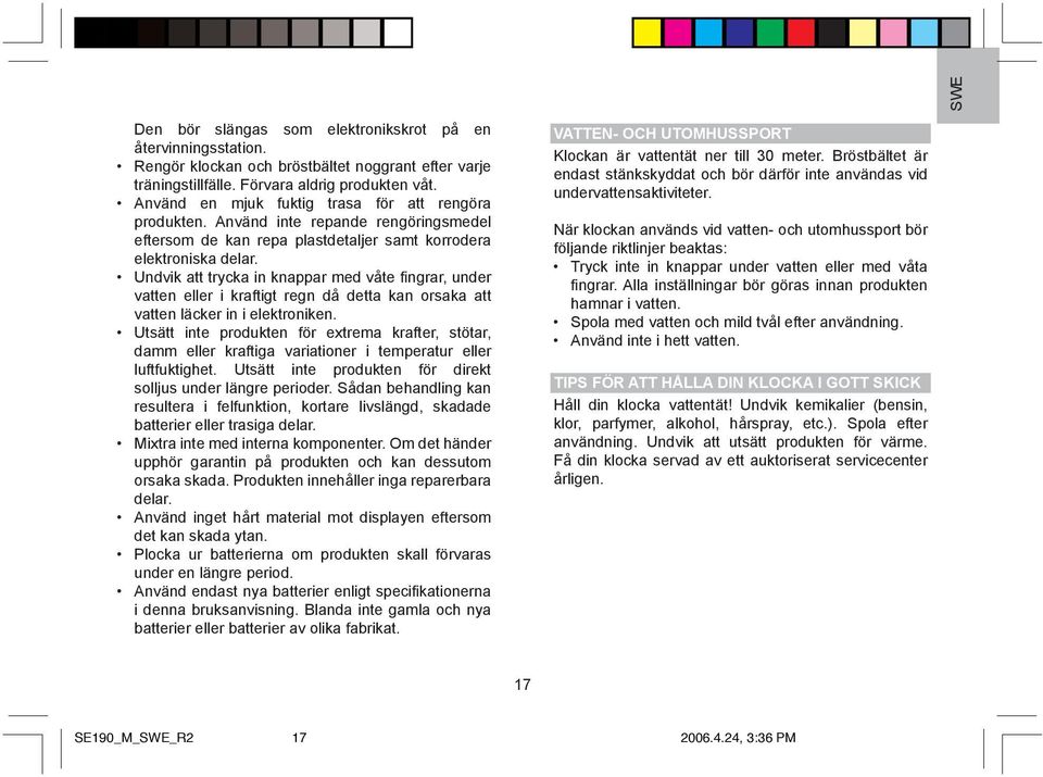 Undvik att trycka in knappar med våte fingrar, under vatten eller i kraftigt regn då detta kan orsaka att vatten läcker in i elektroniken.