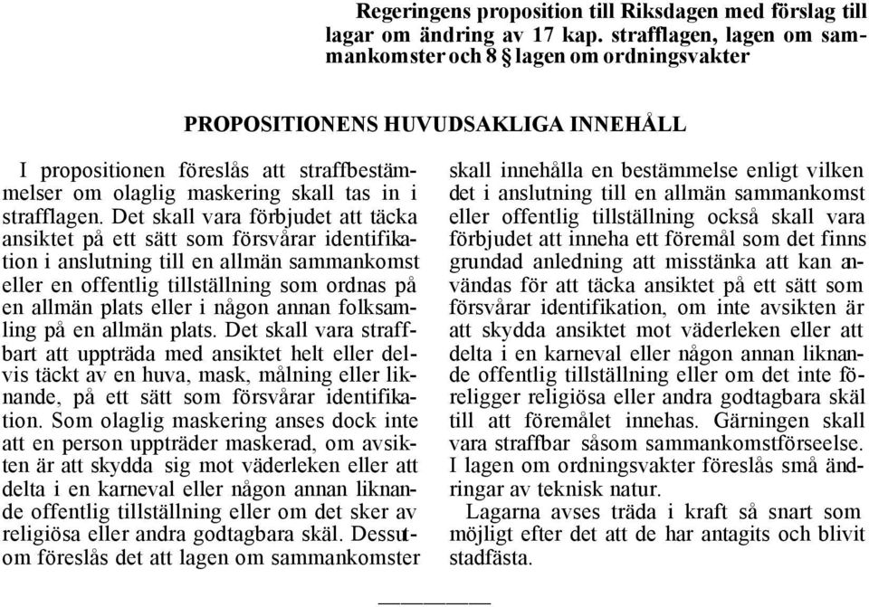 Det skall vara förbjudet att täcka ansiktet på ett sätt som försvårar identifikation i anslutning till en allmän sammankomst eller en offentlig tillställning som ordnas på en allmän plats eller i