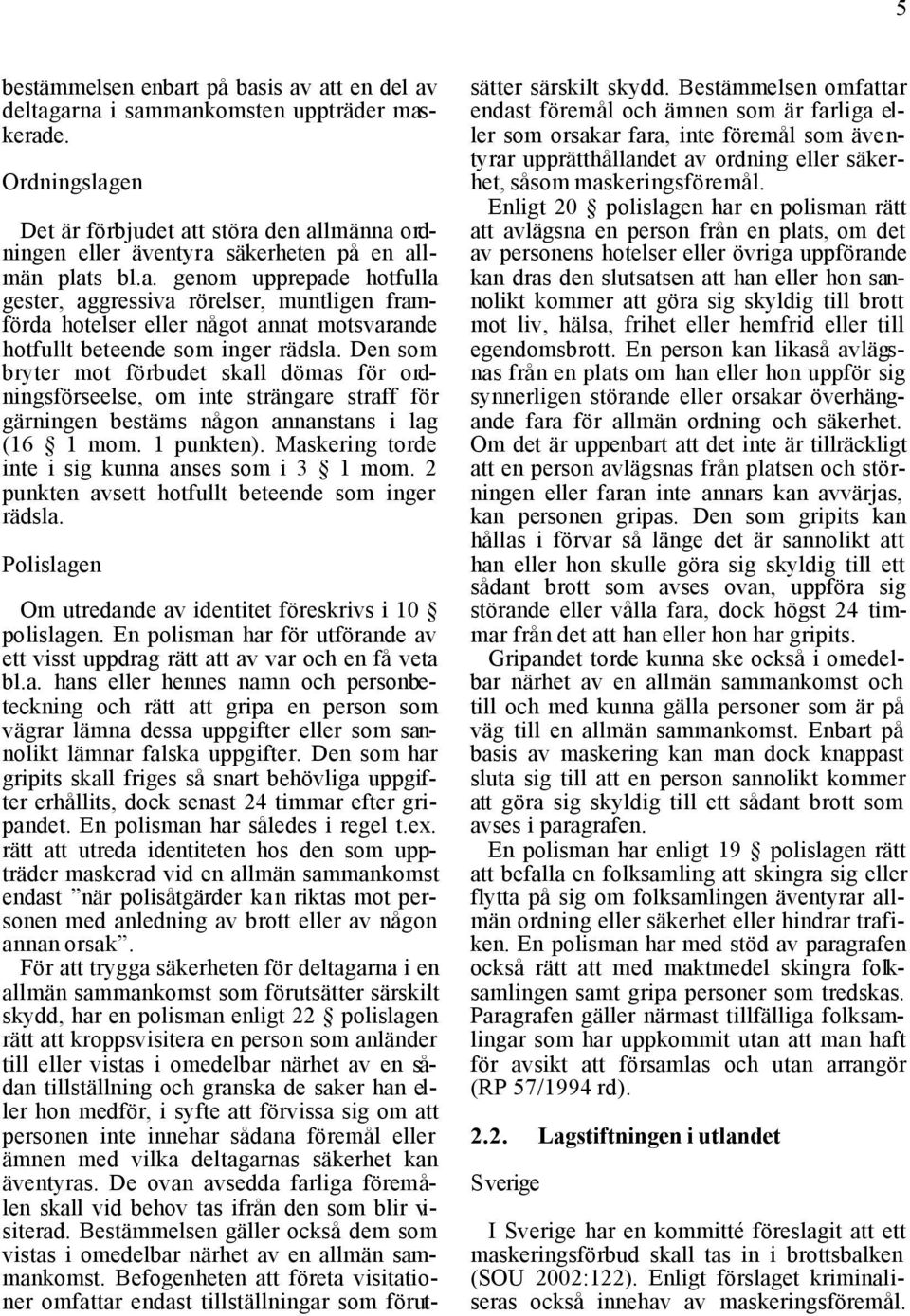 Den som bryter mot förbudet skall dömas för ordningsförseelse, om inte strängare straff för gärningen bestäms någon annanstans i lag (16 1 mom. 1 punkten).