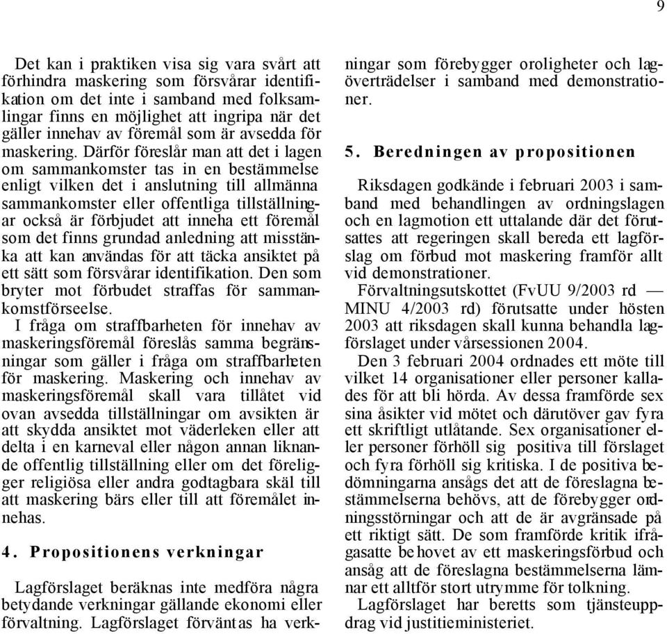 Därför föreslår man att det i lagen om sammankomster tas in en bestämmelse enligt vilken det i anslutning till allmänna sammankomster eller offentliga tillställningar också är förbjudet att inneha