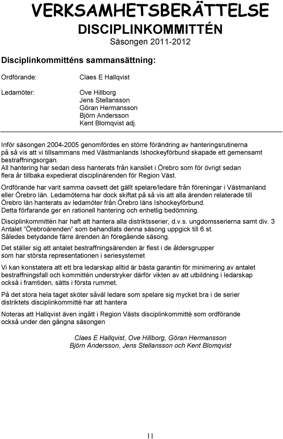 Inför säsongen 2004-2005 genomfördes en större förändring av hanteringsrutinerna på så vis att vi tillsammans med Västmanlands Ishockeyförbund skapade ett gemensamt bestraffningsorgan.