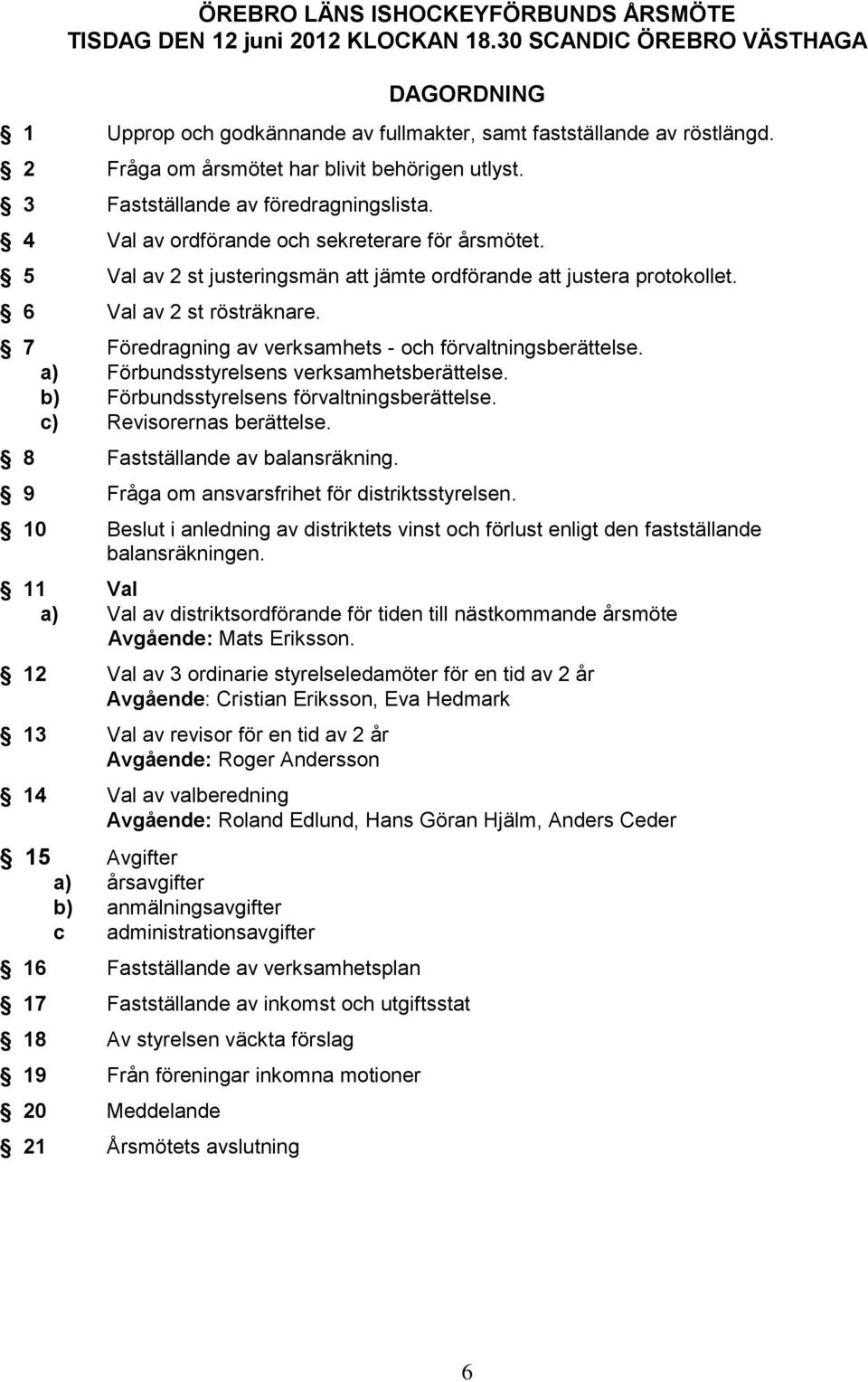 5 Val av 2 st justeringsmän att jämte ordförande att justera protokollet. 6 Val av 2 st rösträknare. 7 Föredragning av verksamhets - och förvaltningsberättelse.