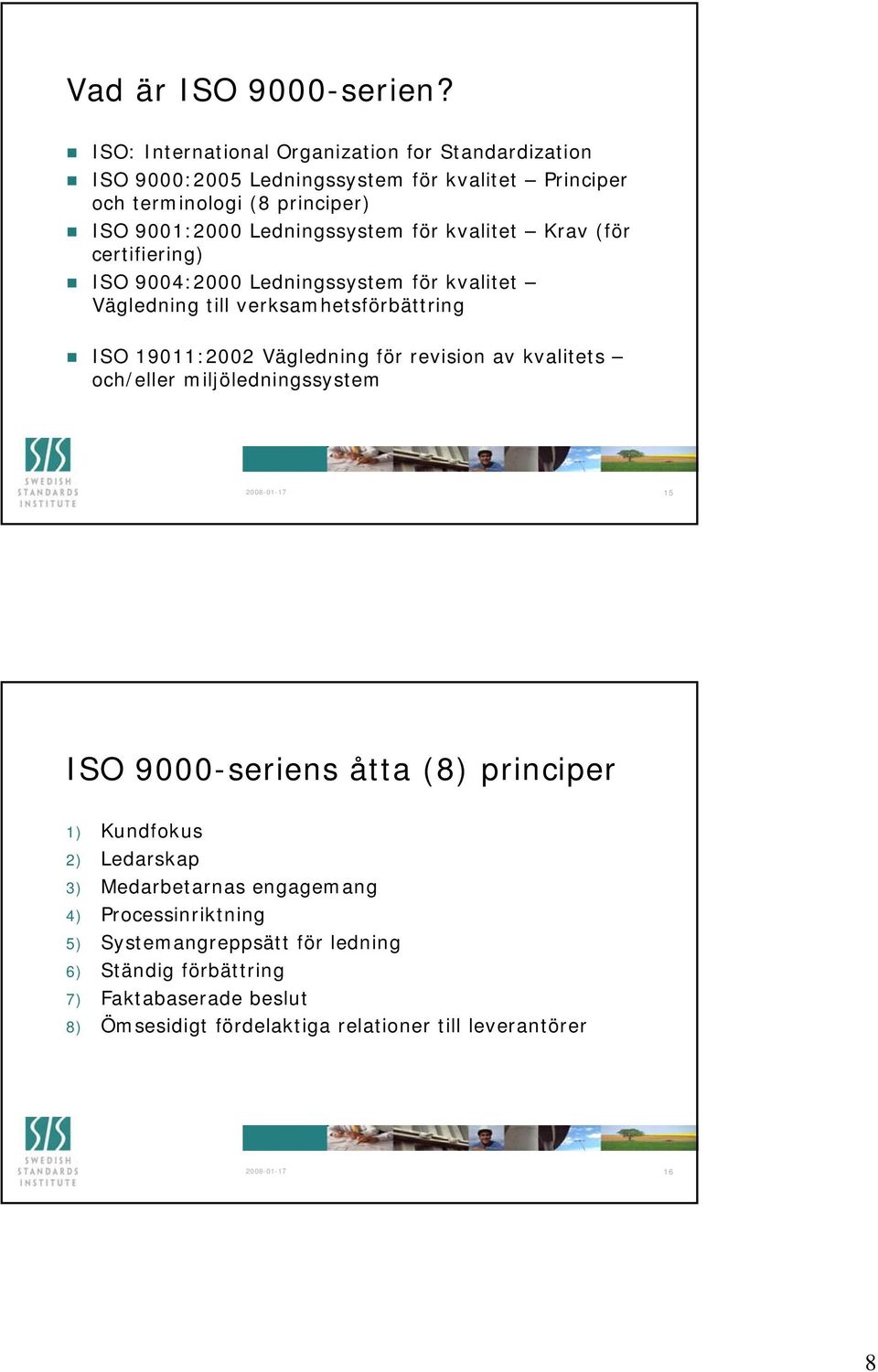 för kvalitet Krav (för certifiering) ISO 9004:2000 Ledningssystem för kvalitet Vägledning till verksamhetsförbättring ISO 19011:2002 Vägledning för revision av