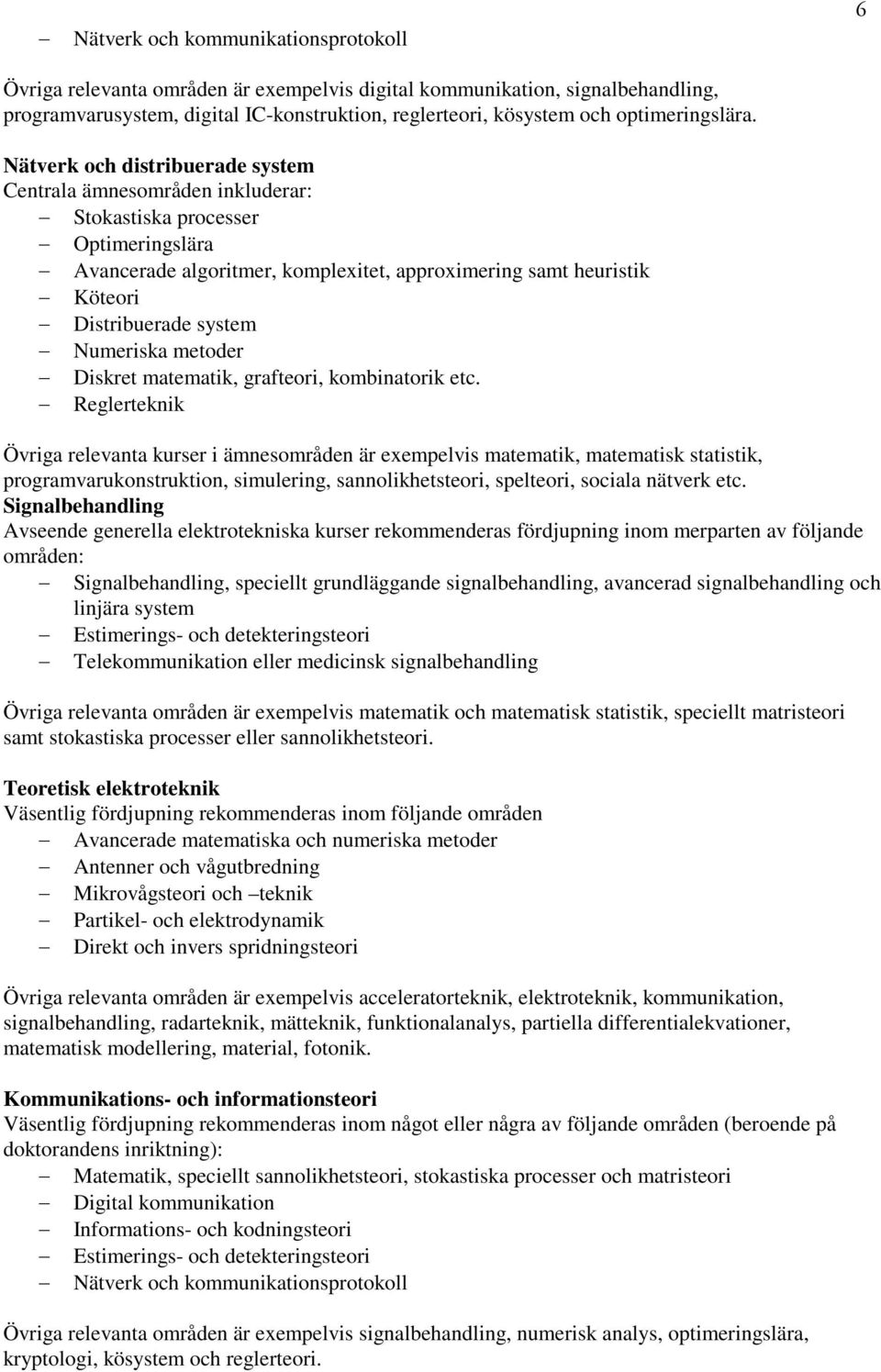 Nätverk och distribuerade system Centrala ämnesområden inkluderar: Stokastiska processer Optimeringslära Avancerade algoritmer, komplexitet, approximering samt heuristik Köteori Distribuerade system