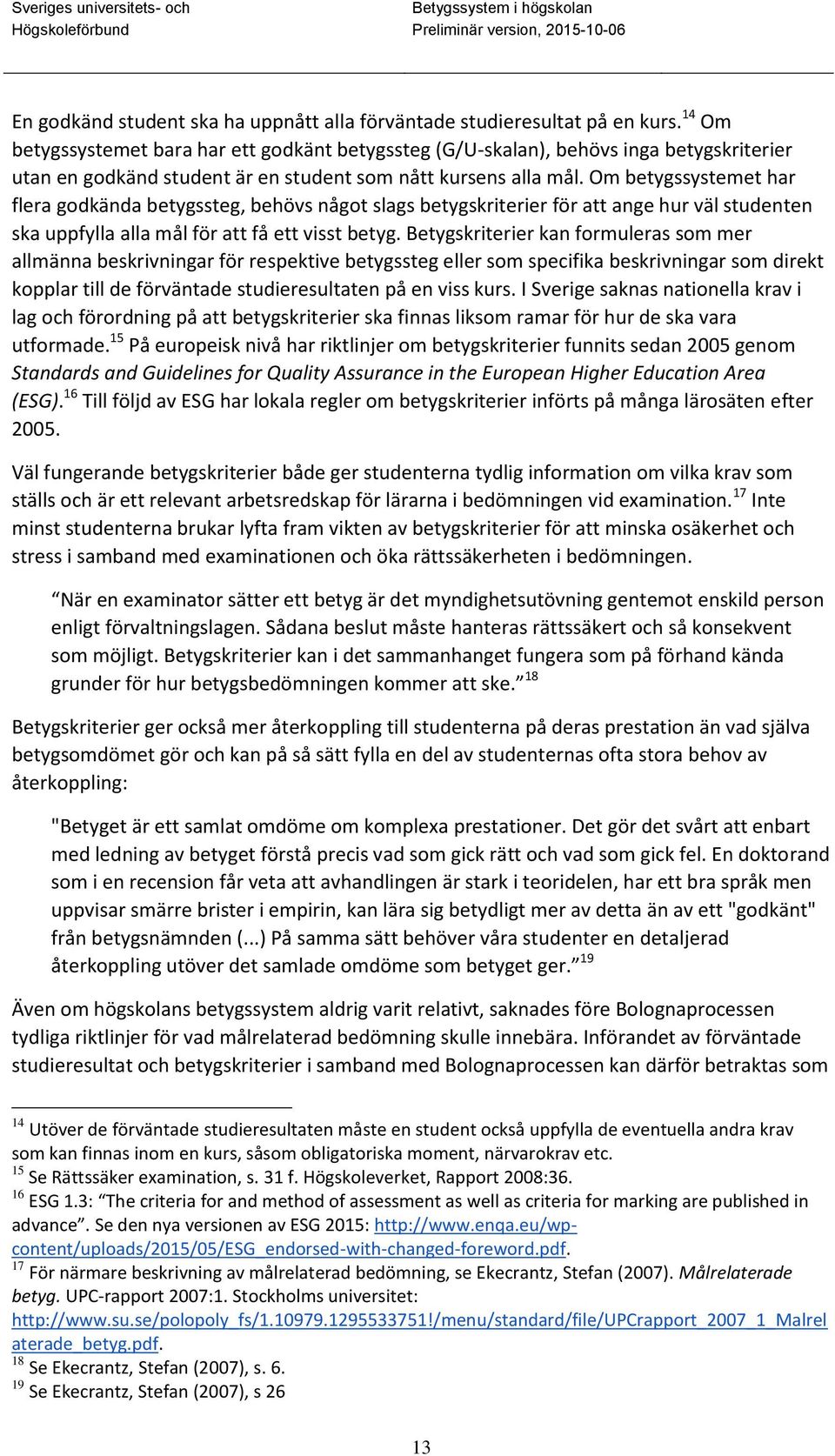 Om betygssystemet har flera godkända betygssteg, behövs något slags betygskriterier för att ange hur väl studenten ska uppfylla alla mål för att få ett visst betyg.